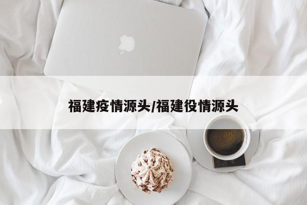 福建疫情源头/福建役情源头