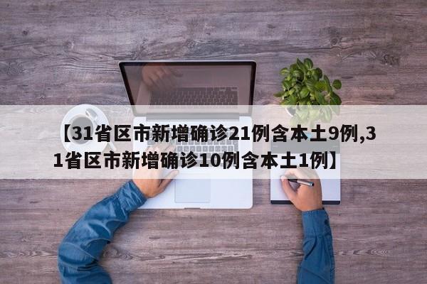 【31省区市新增确诊21例含本土9例,31省区市新增确诊10例含本土1例】