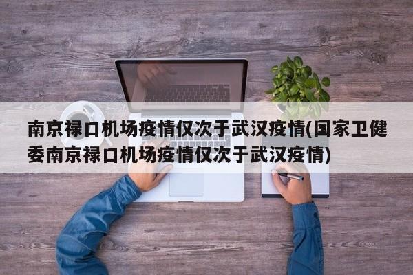 南京禄口机场疫情仅次于武汉疫情(国家卫健委南京禄口机场疫情仅次于武汉疫情)