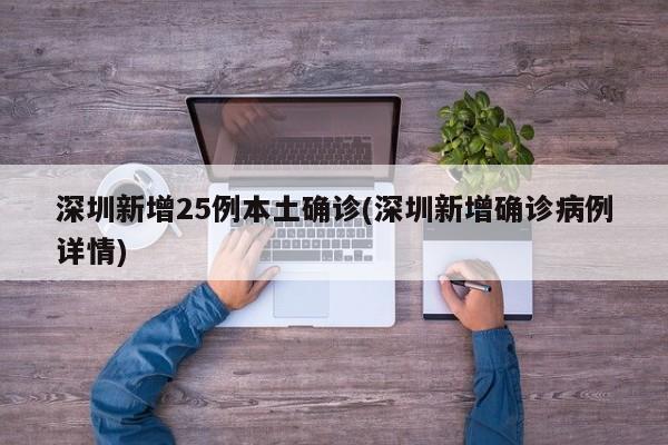 深圳新增25例本土确诊(深圳新增确诊病例详情)
