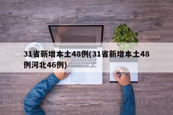 31省新增本土48例(31省新增本土48例河北46例)