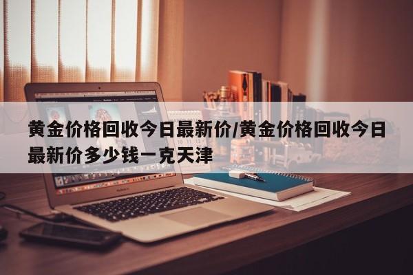 黄金价格回收今日最新价/黄金价格回收今日最新价多少钱一克天津