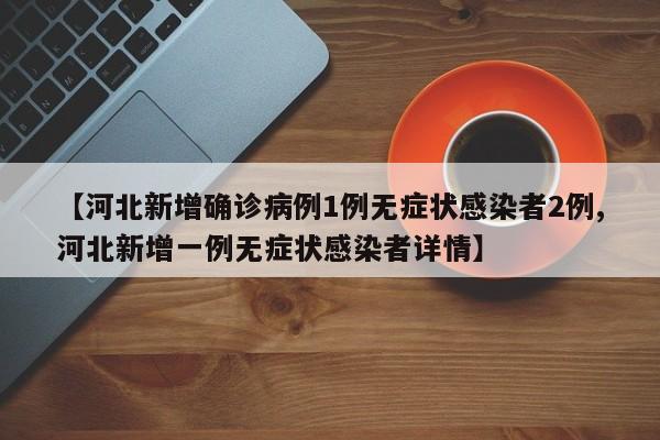 【河北新增确诊病例1例无症状感染者2例,河北新增一例无症状感染者详情】
