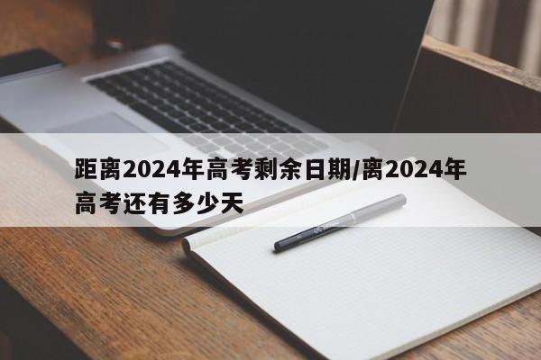 距离2024年高考剩余日期/离2024年高考还有多少天