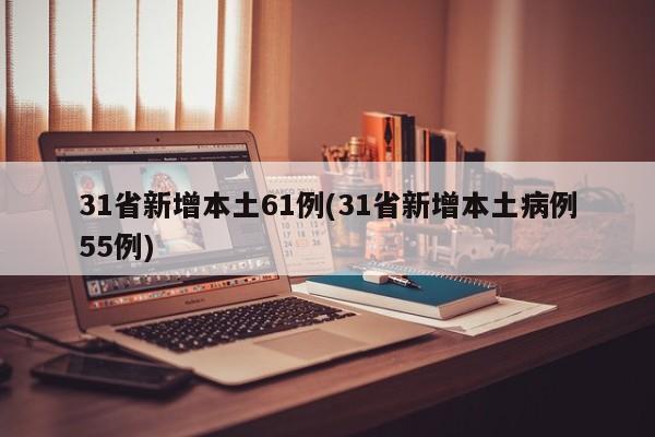 31省新增本土61例(31省新增本土病例55例)