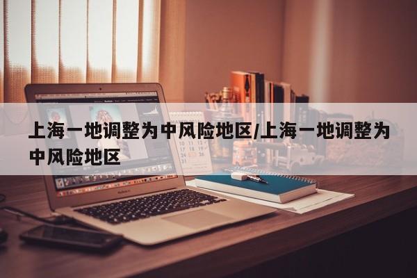 上海一地调整为中风险地区/上海一地调整为中风险地区