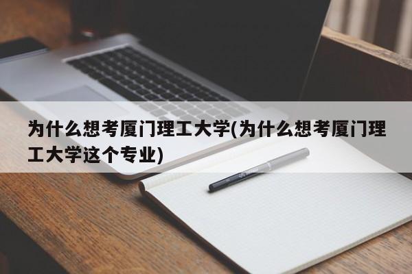 为什么想考厦门理工大学(为什么想考厦门理工大学这个专业)