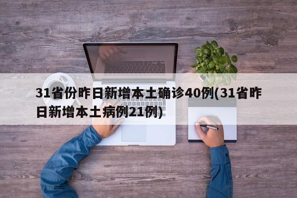 31省份昨日新增本土确诊40例(31省昨日新增本土病例21例)