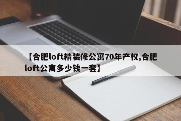 【合肥loft精装修公寓70年产权,合肥loft公寓多少钱一套】