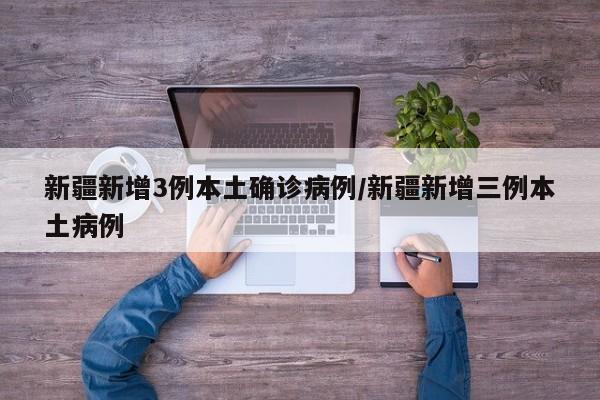 新疆新增3例本土确诊病例/新疆新增三例本土病例