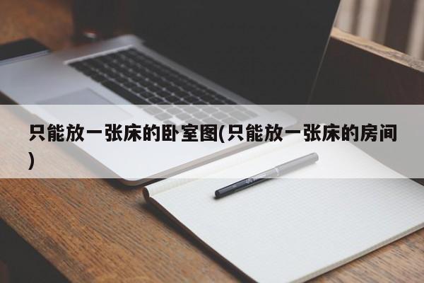 只能放一张床的卧室图(只能放一张床的房间)