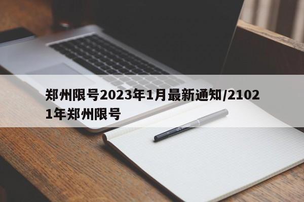 郑州限号2023年1月最新通知/21021年郑州限号