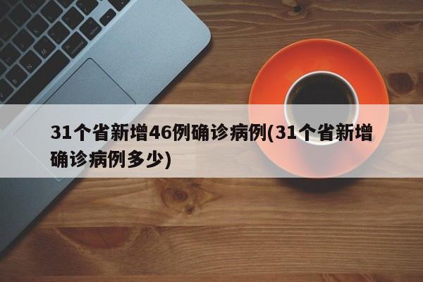 31个省新增46例确诊病例(31个省新增确诊病例多少)