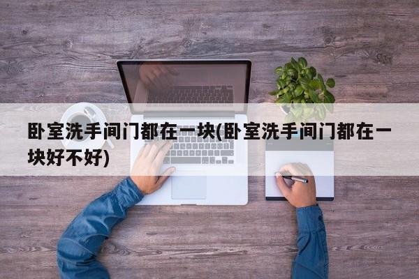 卧室洗手间门都在一块(卧室洗手间门都在一块好不好)