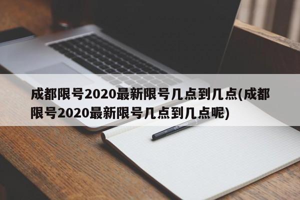 成都限号2020最新限号几点到几点(成都限号2020最新限号几点到几点呢)