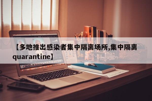【多地推出感染者集中隔离场所,集中隔离 quarantine】