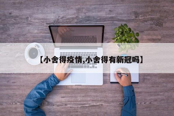 【小舍得疫情,小舍得有新冠吗】