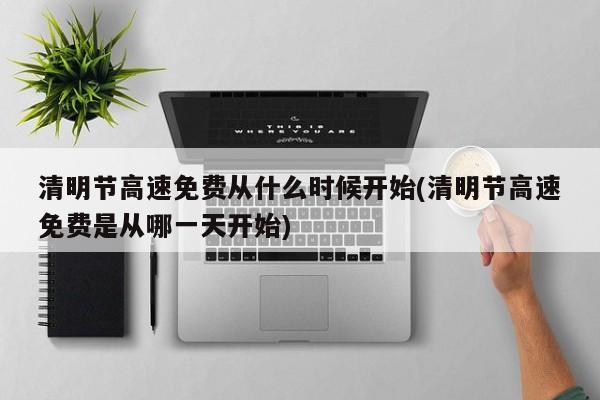 清明节高速免费从什么时候开始(清明节高速免费是从哪一天开始)