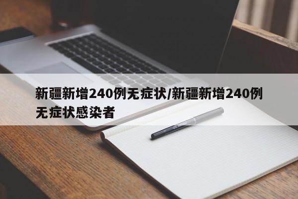 新疆新增240例无症状/新疆新增240例无症状感染者