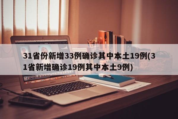31省份新增33例确诊其中本土19例(31省新增确诊19例其中本土9例)