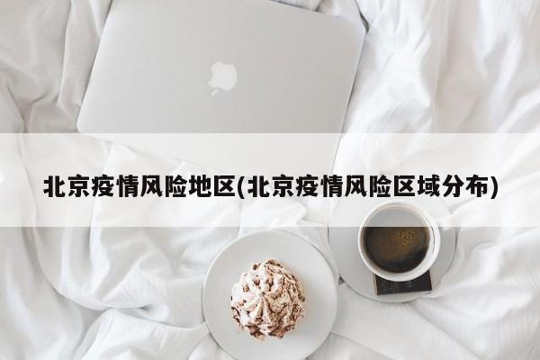 北京疫情风险地区(北京疫情风险区域分布)