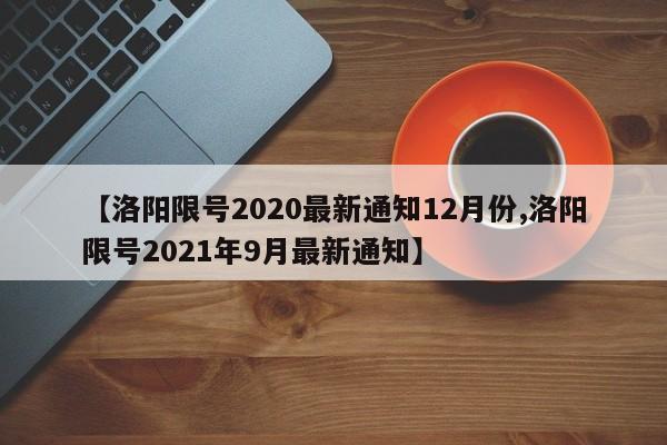 【洛阳限号2020最新通知12月份,洛阳限号2021年9月最新通知】