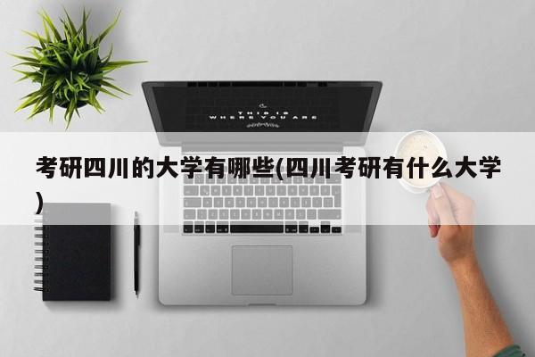 考研四川的大学有哪些(四川考研有什么大学)