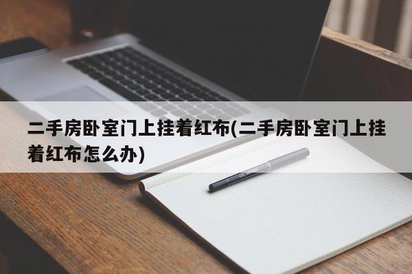 二手房卧室门上挂着红布(二手房卧室门上挂着红布怎么办)