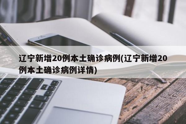 辽宁新增20例本土确诊病例(辽宁新增20例本土确诊病例详情)