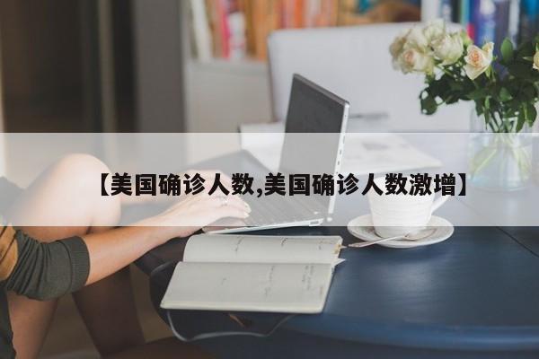 【美国确诊人数,美国确诊人数激增】