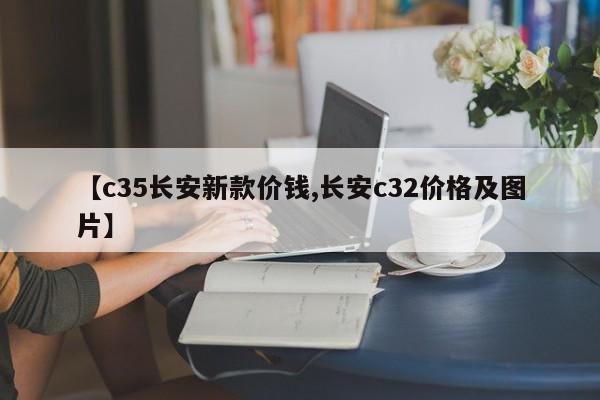 【c35长安新款价钱,长安c32价格及图片】