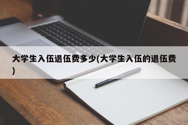 大学生入伍退伍费多少(大学生入伍的退伍费)