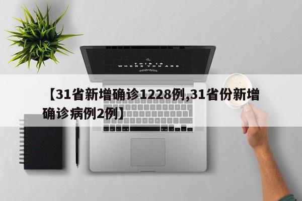 【31省新增确诊1228例,31省份新增确诊病例2例】