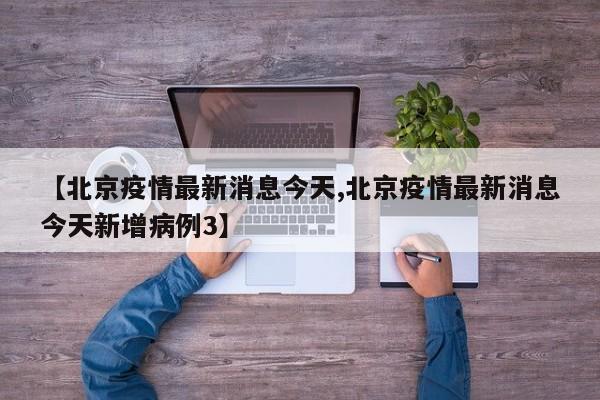 【北京疫情最新消息今天,北京疫情最新消息今天新增病例3】