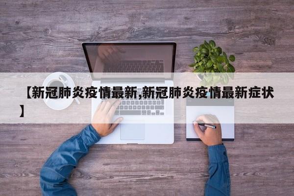 【新冠肺炎疫情最新,新冠肺炎疫情最新症状】