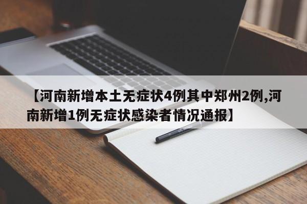 【河南新增本土无症状4例其中郑州2例,河南新增1例无症状感染者情况通报】