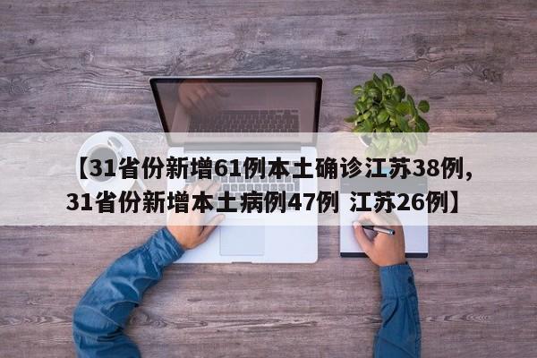 【31省份新增61例本土确诊江苏38例,31省份新增本土病例47例 江苏26例】