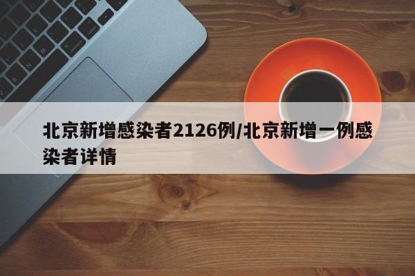 北京新增感染者2126例/北京新增一例感染者详情