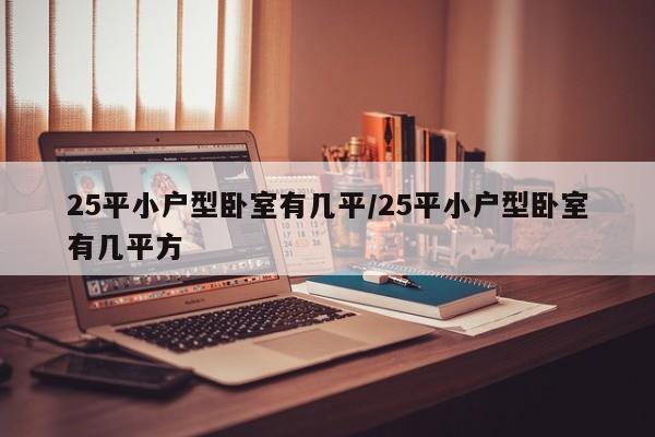 25平小户型卧室有几平/25平小户型卧室有几平方
