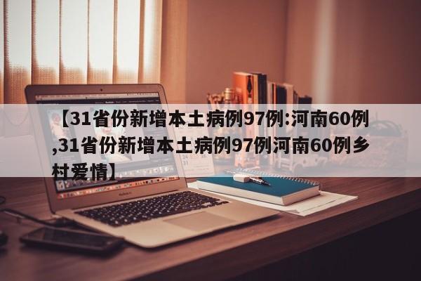 【31省份新增本土病例97例:河南60例,31省份新增本土病例97例河南60例乡村爱情】