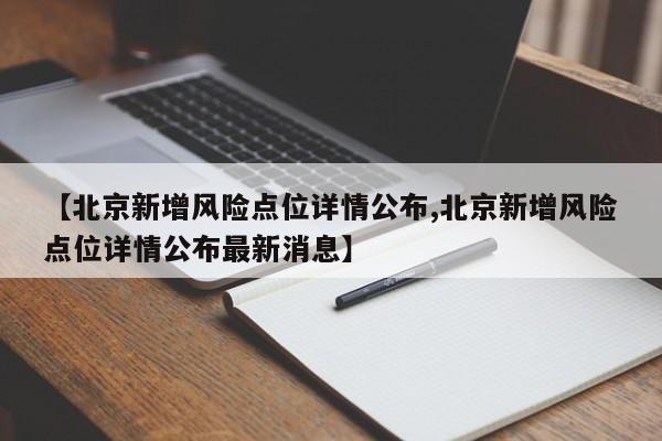 【北京新增风险点位详情公布,北京新增风险点位详情公布最新消息】