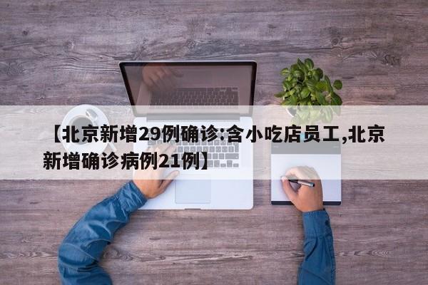 【北京新增29例确诊:含小吃店员工,北京新增确诊病例21例】