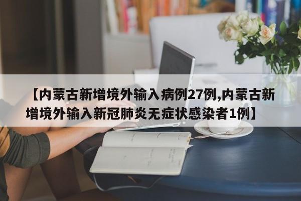 【内蒙古新增境外输入病例27例,内蒙古新增境外输入新冠肺炎无症状感染者1例】