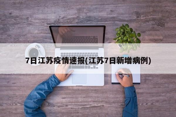 7日江苏疫情速报(江苏7日新增病例)