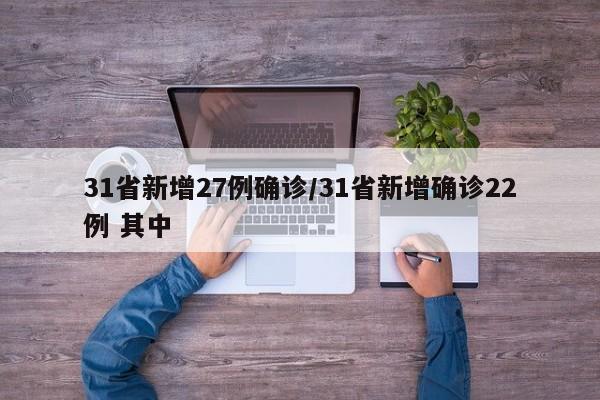 31省新增27例确诊/31省新增确诊22例 其中