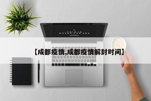 【成都疫情,成都疫情解封时间】