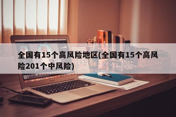 全国有15个高风险地区(全国有15个高风险201个中风险)