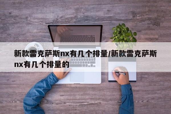 新款雷克萨斯nx有几个排量/新款雷克萨斯nx有几个排量的