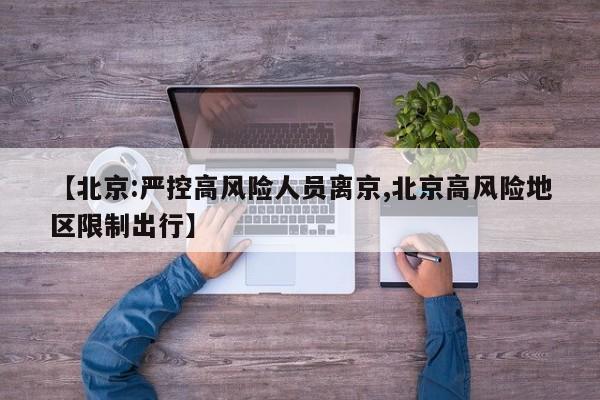 【北京:严控高风险人员离京,北京高风险地区限制出行】