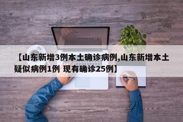 【山东新增3例本土确诊病例,山东新增本土疑似病例1例 现有确诊25例】
